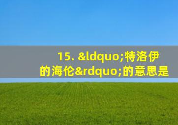 15. “特洛伊的海伦”的意思是